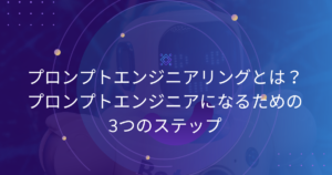 プロンプトエンジニアリングとは？プロンプトエンジニアになるための3つのステップ