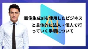 画像生成aiを使用したビジネスと具体的に法人・個人で行っていく手順について