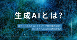 生成AIとは?誰でもわかる3つのカテゴリで簡単徹底解説！ビジネスへの活用方法解説あり