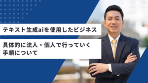テキスト生成aiを使用したビジネスと具体的に法人・個人で行っていく手順について